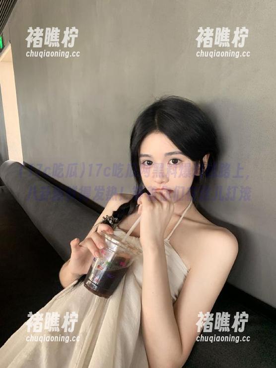 17c吃瓜网黑料爆料线路上，八卦新鲜得发热！等着你们在这儿打滚