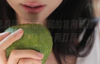 瓜田里藏的官网链接，17吃瓜网让你一网打尽！