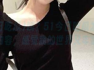 咦？51今日吃瓜发布了新的内容，感觉我的世界又丰富了