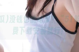 没钱也能吃瓜？“51吃瓜”免费下载安装就行！