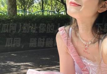 别让你的人生走丢，下载51吃瓜网，随时随地闭嘴吃瓜！