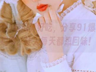 这瓜真好吃，分享91爆料里的趣闻，让人每天都想回味！
