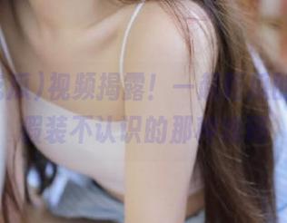 视频揭露！一起吃瓜的黑料，假装不认识的那种戏码