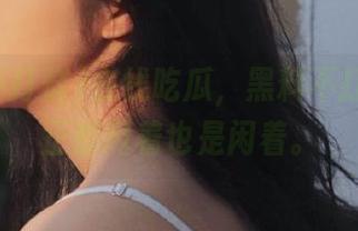 在线吃瓜，黑料不打烊，反正都闲着也是闲着。